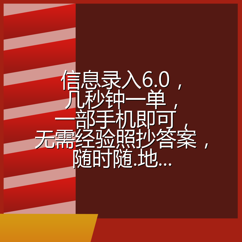 信息录入6.0，几秒钟一单，一部手机即可，无需经验照抄答案，随时随.地...