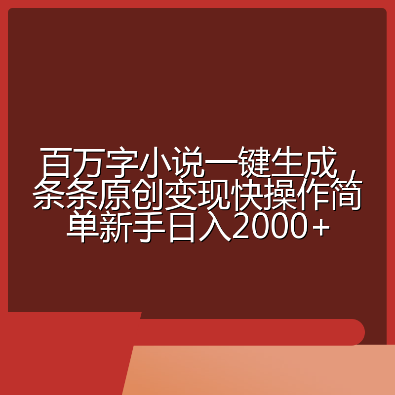 百万字小说一键生成，条条原创变现快操作简单新手日入2000+