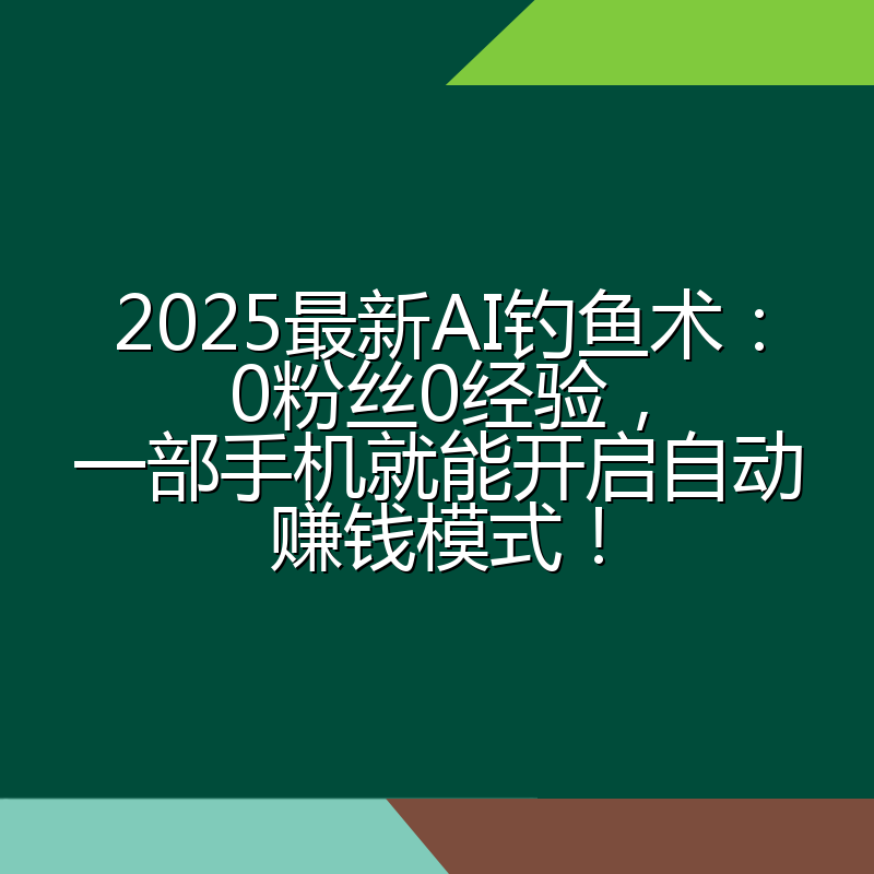 2025最新AI钓鱼术:0粉丝0经验,一部手机就能开启自动赚钱模式!