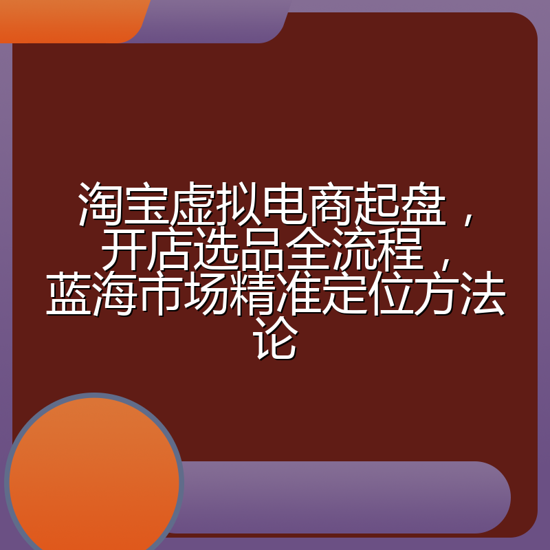 淘宝虚拟电商起盘,开店选品全流程,蓝海市场精准定位方法论