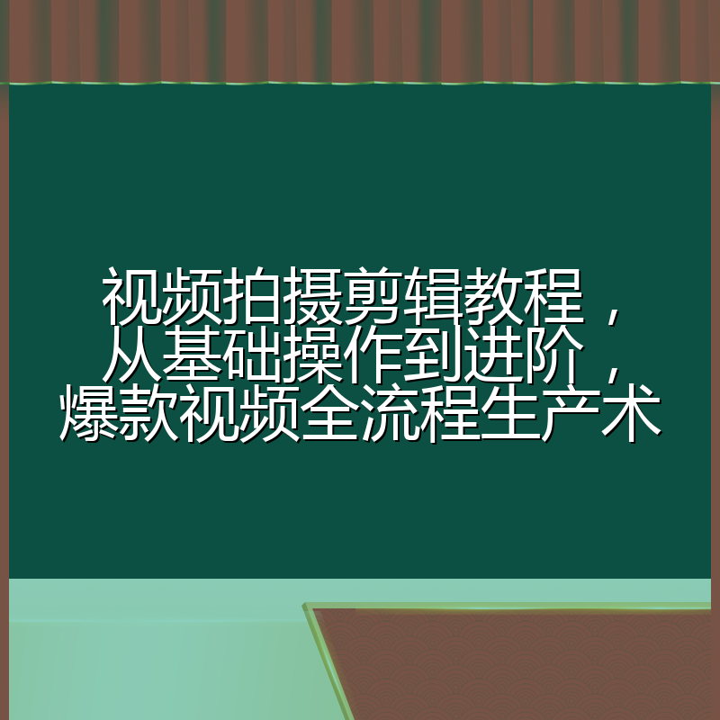 视频拍摄剪辑教程,从基础操作到进阶,爆款视频全流程生产术