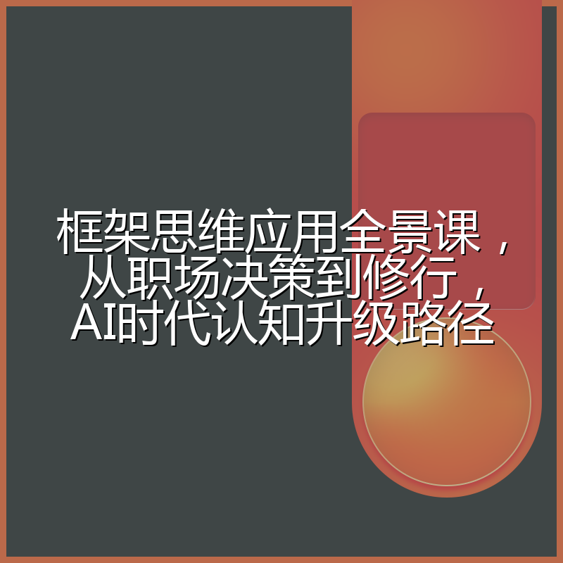 框架思维应用全景课,从职场决策到修行,AI时代认知升级路径