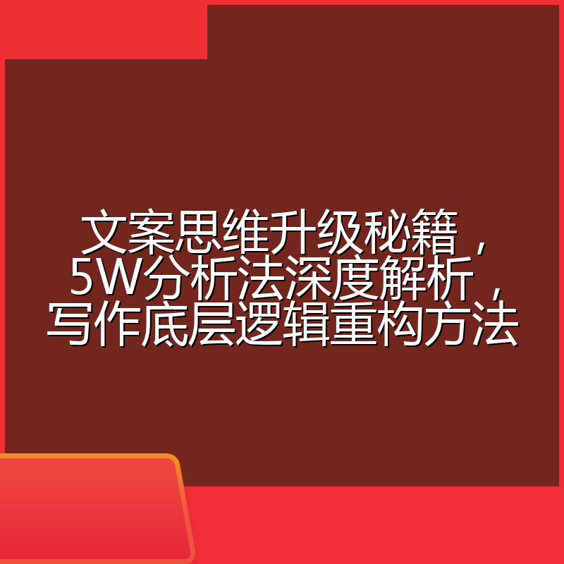 文案思维升级秘籍，5W分析法深度解析，写作底层逻辑重构方法