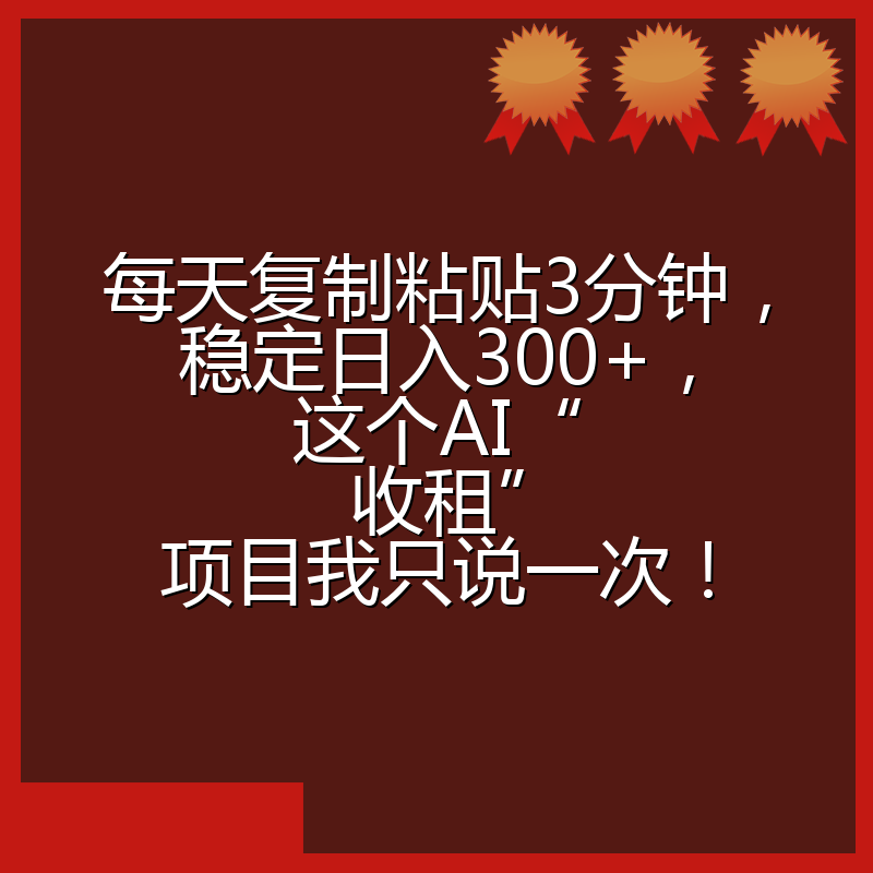 每天复制粘贴3分钟,稳定日入300+,这个AI“收租”项目我只说一次!