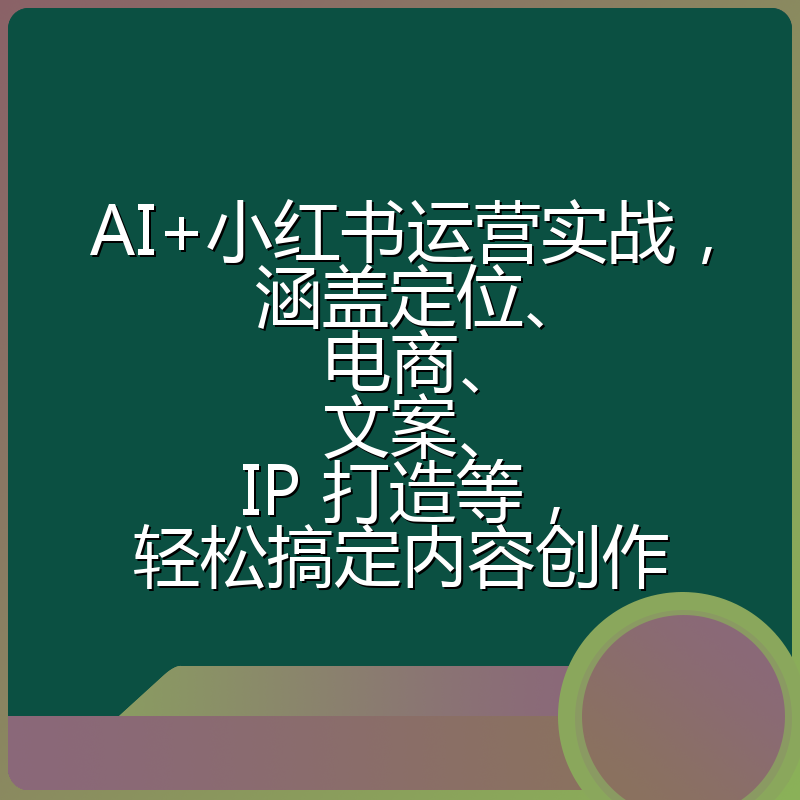 AI+小红书运营实战,涵盖定位、电商、文案、IP 打造等,轻松搞定内容创作