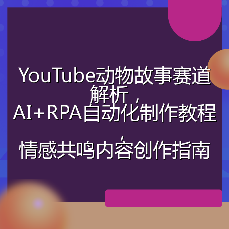 YouTube动物故事赛道解析,AI+RPA自动化制作教程,情感共鸣内容创作指南