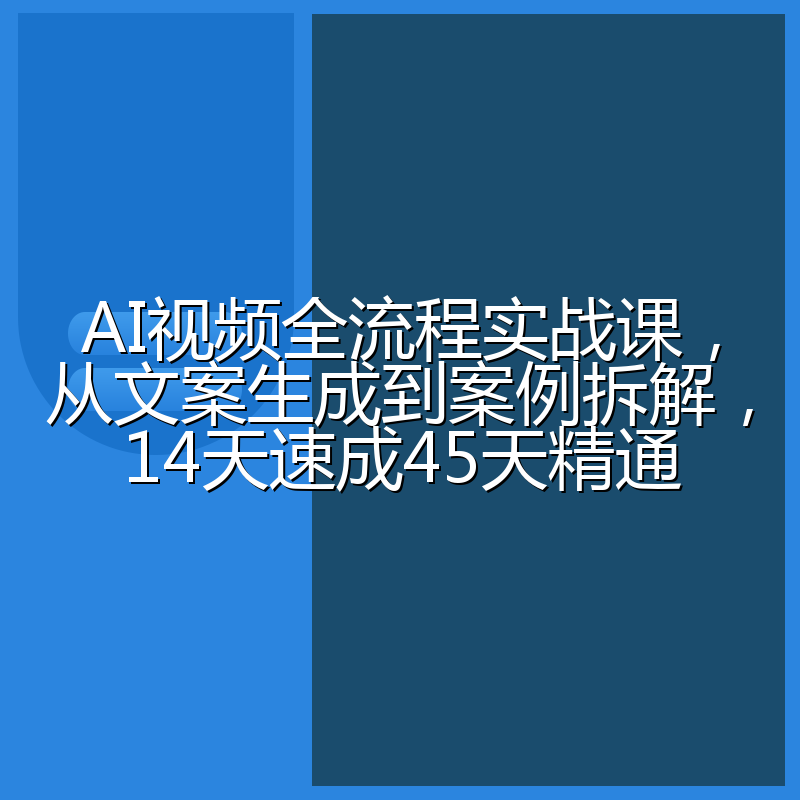 AI视频全流程实战课,从文案生成到案例拆解,14天速成45天精通