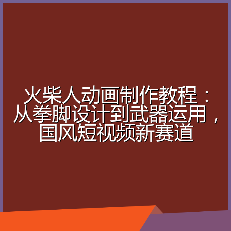 火柴人动画制作教程:从拳脚设计到武器运用,国风短视频新赛道
