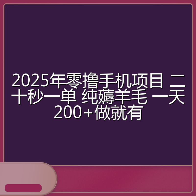 2025年零撸手机项目 二十秒一单 纯薅羊毛 一天200+做就有