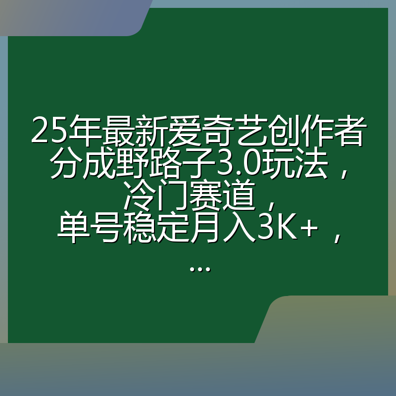 25年最新爱奇艺创作者分成野路子3.0玩法,冷门赛道,单号稳定月入3K+,...