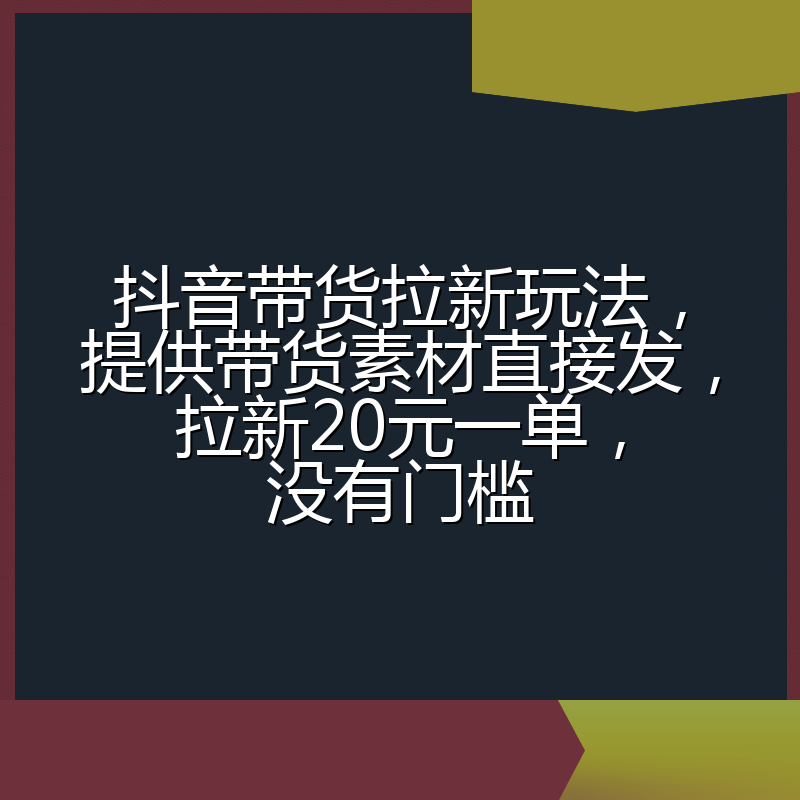 抖音带货拉新玩法,提供带货素材直接发,拉新20元一单,没有门槛