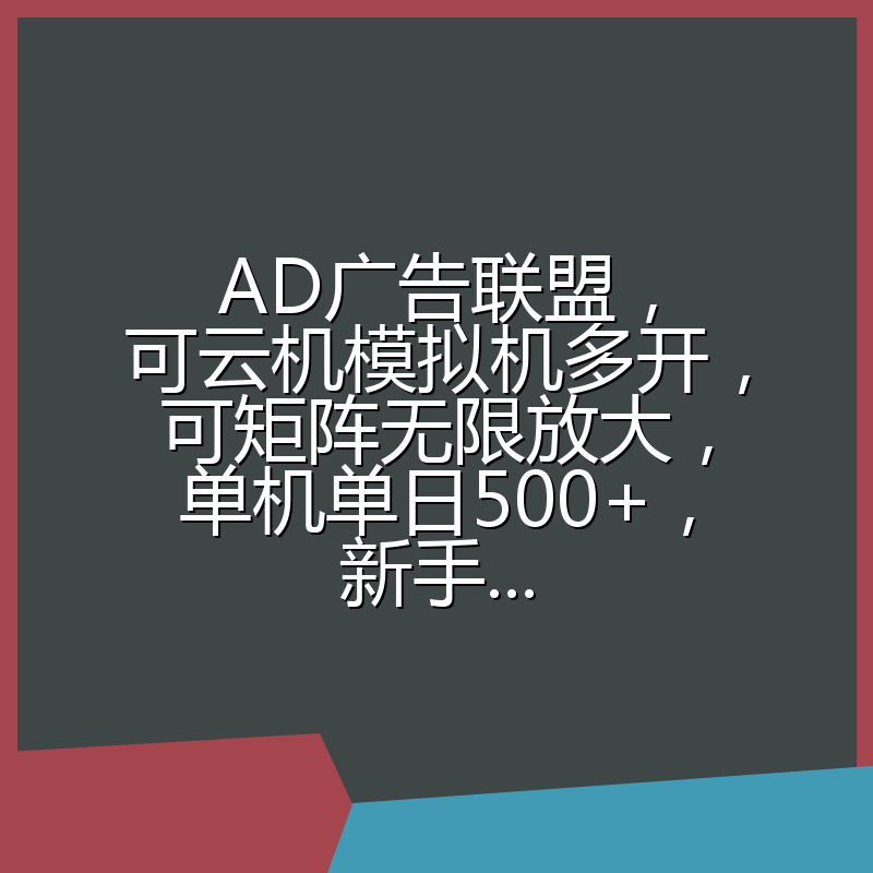AD广告联盟，可云机模拟机多开，可矩阵无限放大，单机单日500+，新手...