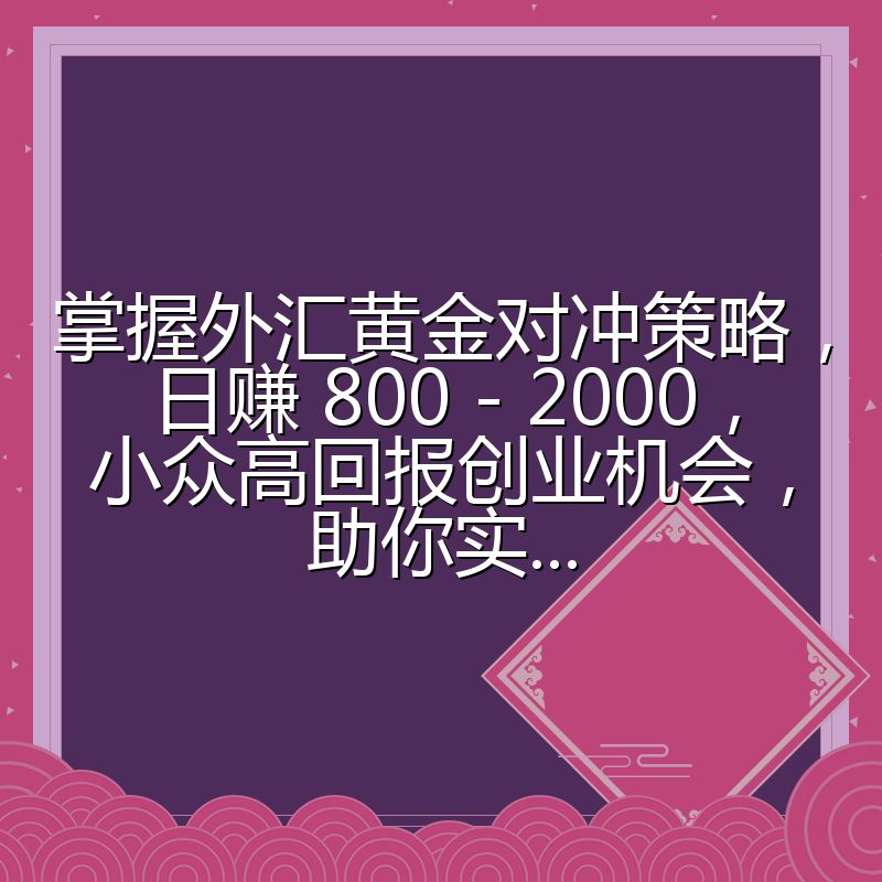 掌握外汇黄金对冲策略，日赚 800 - 2000，小众高回报创业机会，助你实...