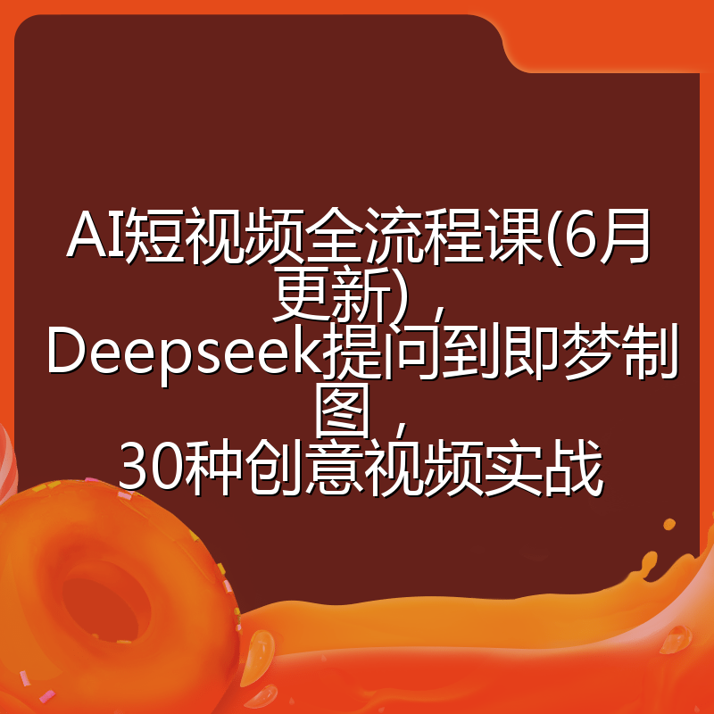 AI短视频全流程课(6月更新)，Deepseek提问到即梦制图，30种创意视频实战