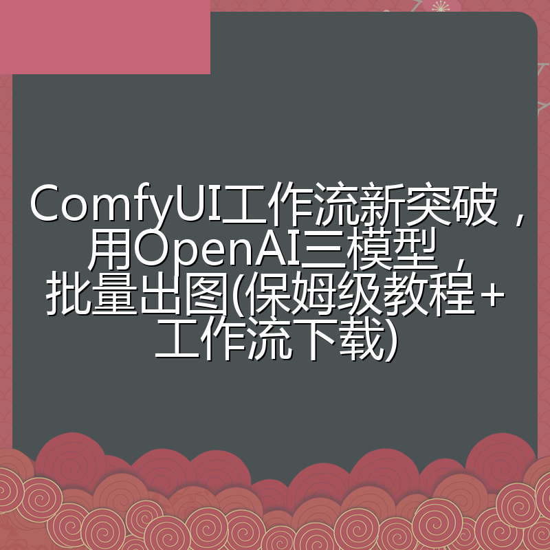 ComfyUI工作流新突破,用OpenAI三模型,批量出图(保姆级教程+工作流下载)