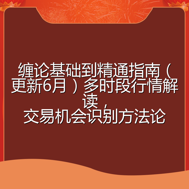 缠论基础到精通指南(更新6月)多时段行情解读,交易机会识别方法论