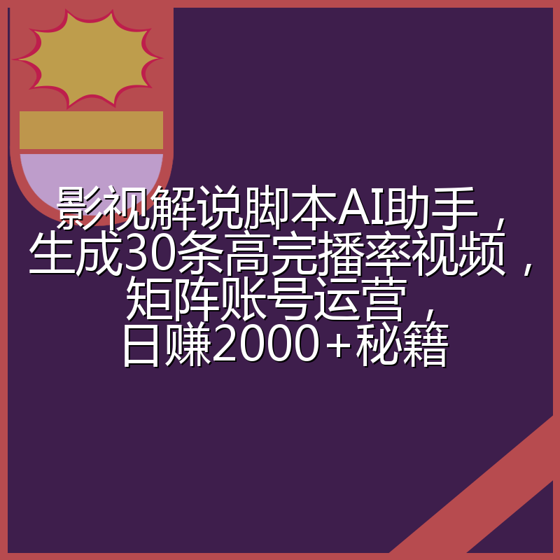 影视解说脚本AI助手,生成30条高完播率视频,矩阵账号运营,日赚2000+秘籍