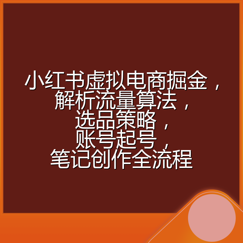 小红书虚拟电商掘金,解析流量算法,选品策略,账号起号,笔记创作全流程