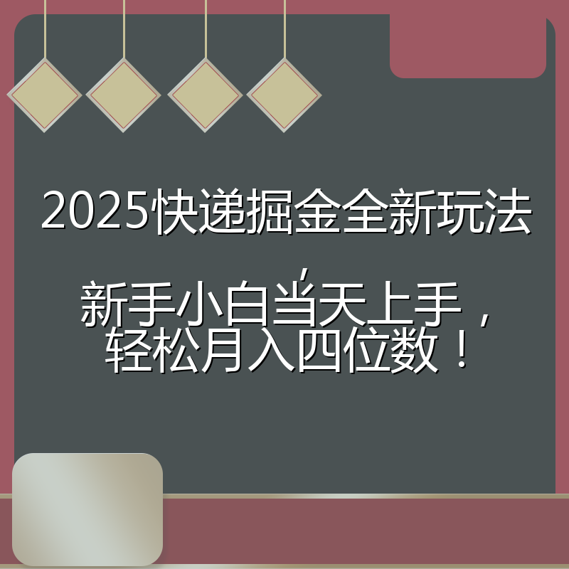 2025快递掘金全新玩法,新手小白当天上手,轻松月入四位数!