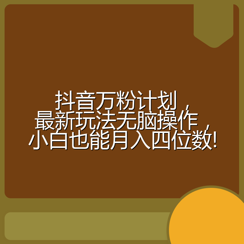 抖音万粉计划,最新玩法无脑操作,小白也能月入四位数!