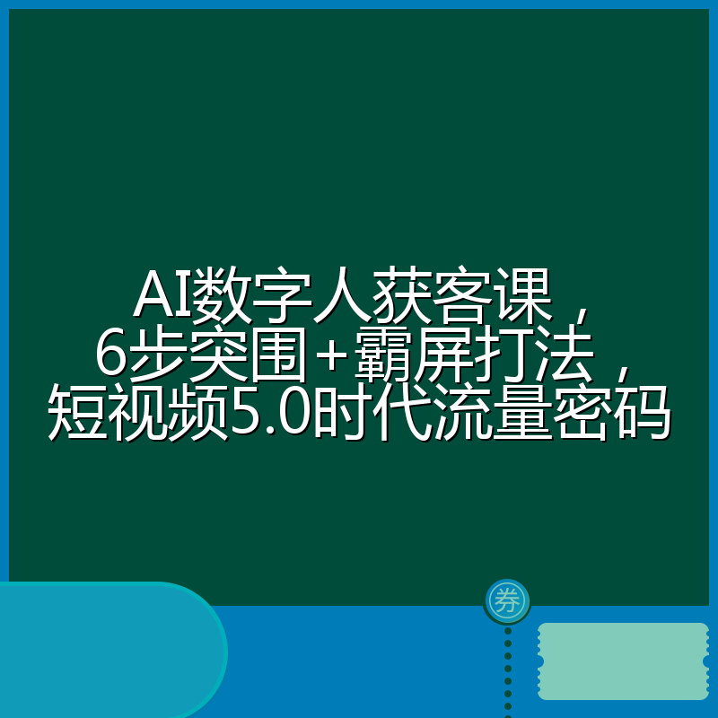 AI数字人获客课，6步突围+霸屏打法，短视频5.0时代流量密码