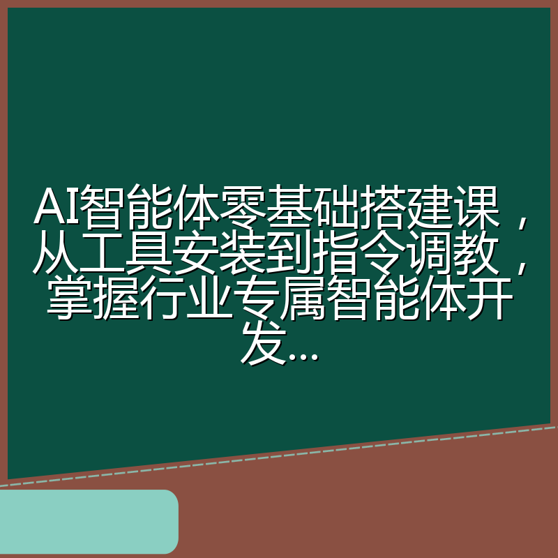 AI智能体零基础搭建课,从工具安装到指令调教,掌握行业专属智能体开发...