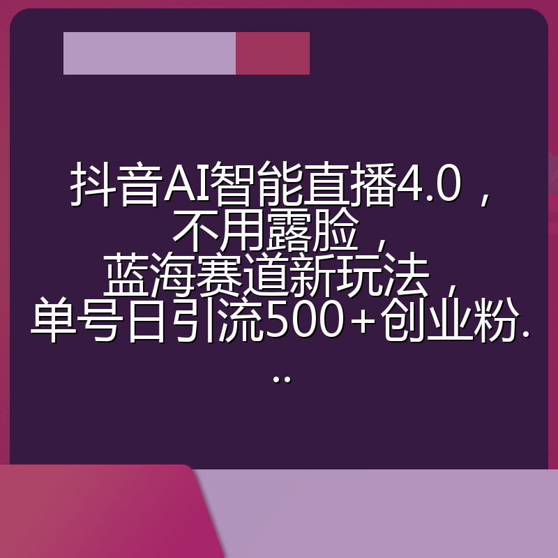 抖音AI智能直播4.0,不用露脸,蓝海赛道新玩法,单号日引流500+创业粉...