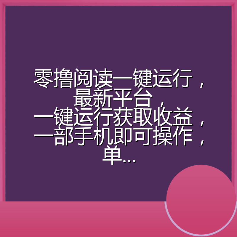 零撸阅读一键运行，最新平台，一键运行获取收益，一部手机即可操作，单...