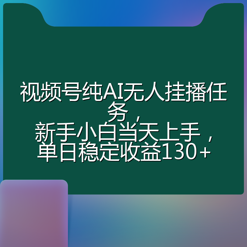 视频号纯AI无人挂播任务，新手小白当天上手，单日稳定收益130+