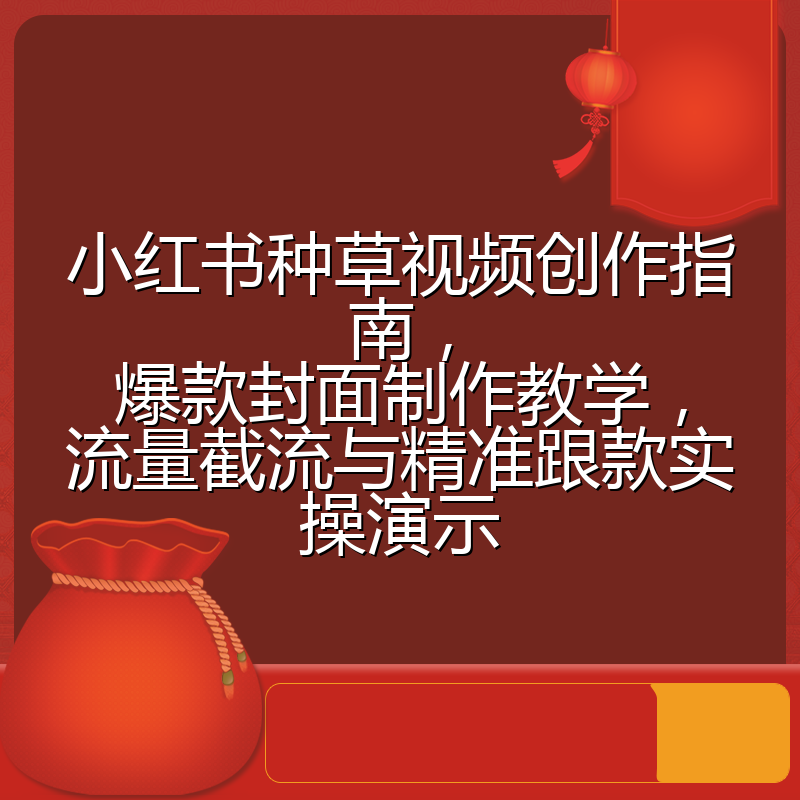 小红书种草视频创作指南，爆款封面制作教学，流量截流与精准跟款实操演示