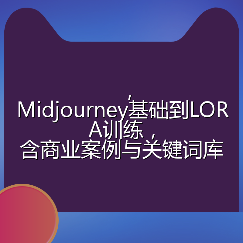 ,Midjourney基础到LORA训练,含商业案例与关键词库