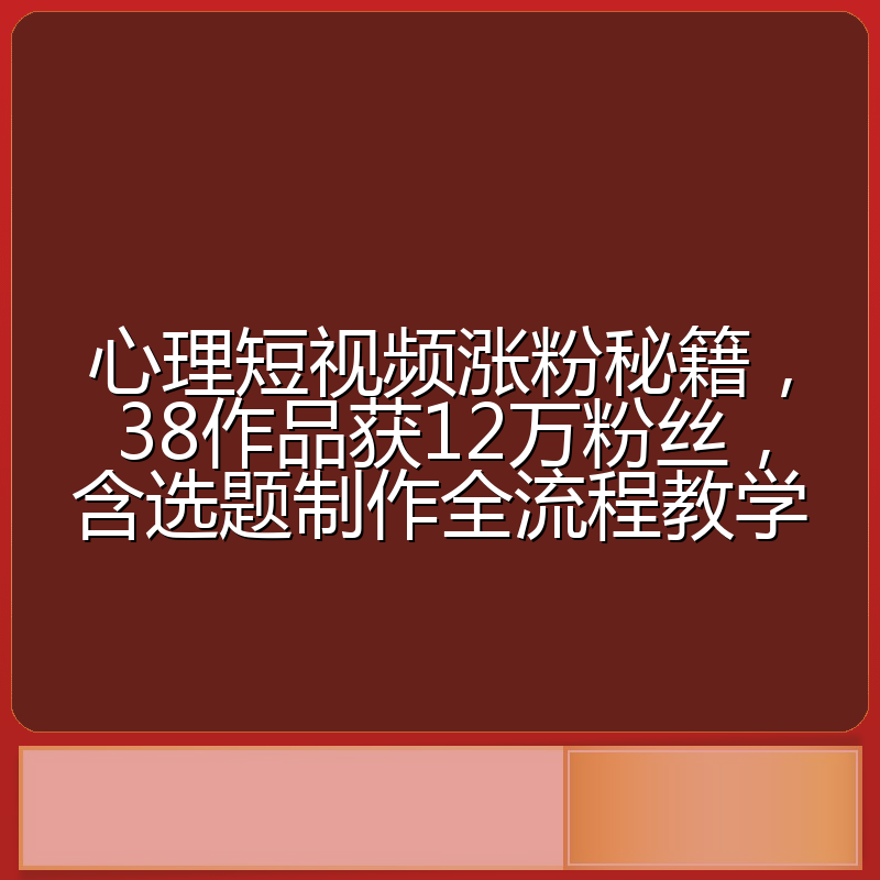 心理短视频涨粉秘籍,38作品获12万粉丝,含选题制作全流程教学