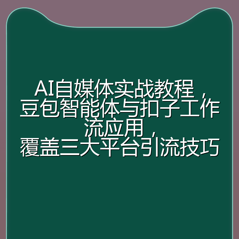 AI自媒体实战教程，豆包智能体与扣子工作流应用，覆盖三大平台引流技巧