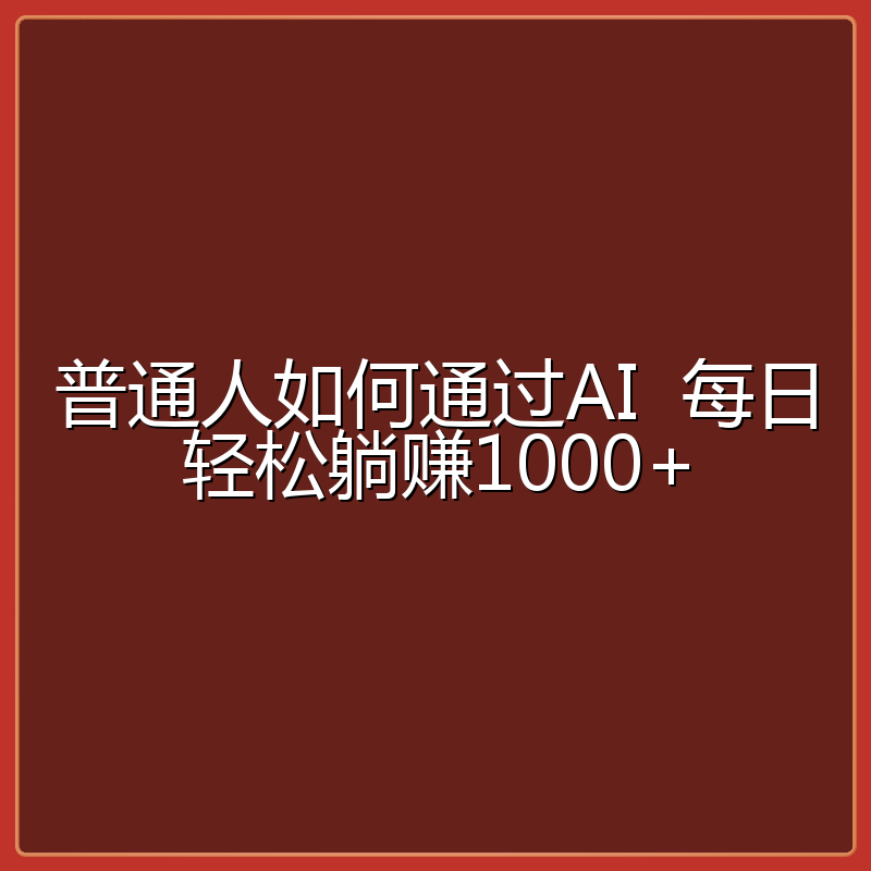 普通人如何通过AI  每日轻松躺赚1000+