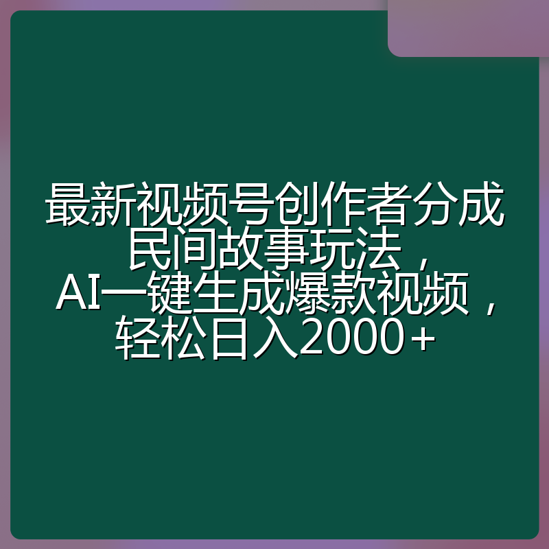 最新视频号创作者分成民间故事玩法，AI一键生成爆款视频，轻松日入2000+