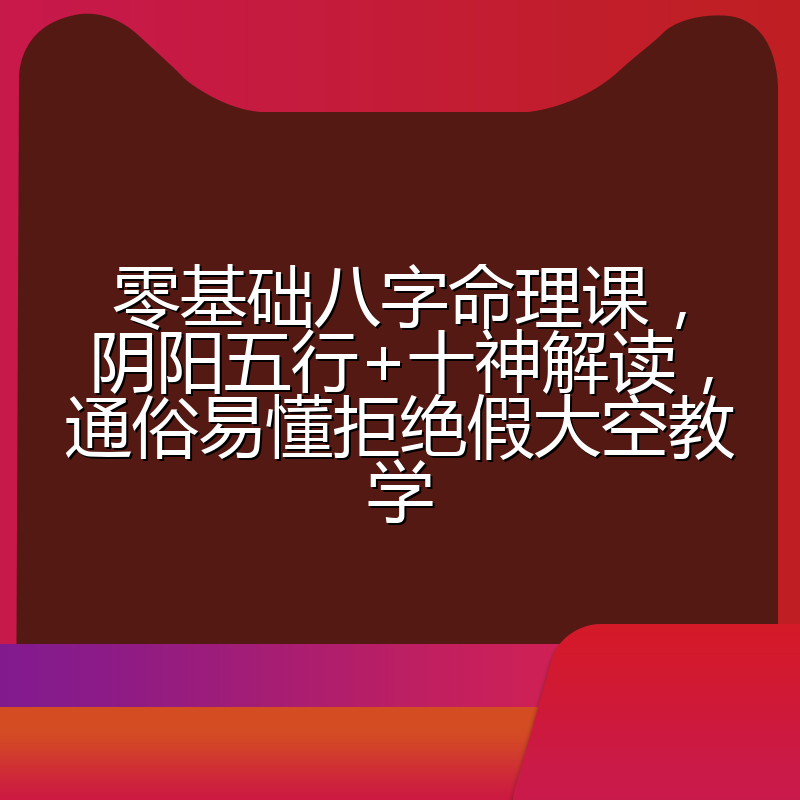 零基础八字命理课，阴阳五行+十神解读，通俗易懂拒绝假大空教学