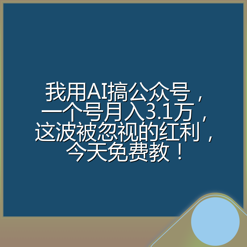 我用AI搞公众号,一个号月入3.1万,这波被忽视的红利,今天免费教!
