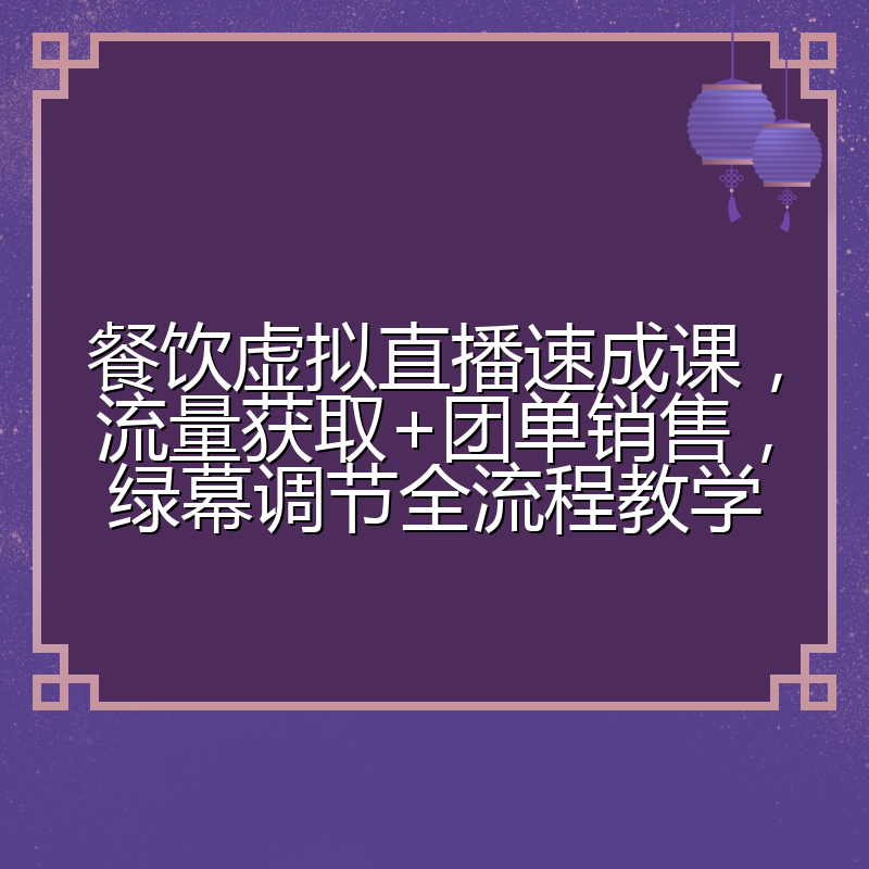 餐饮虚拟直播速成课,流量获取+团单销售,绿幕调节全流程教学