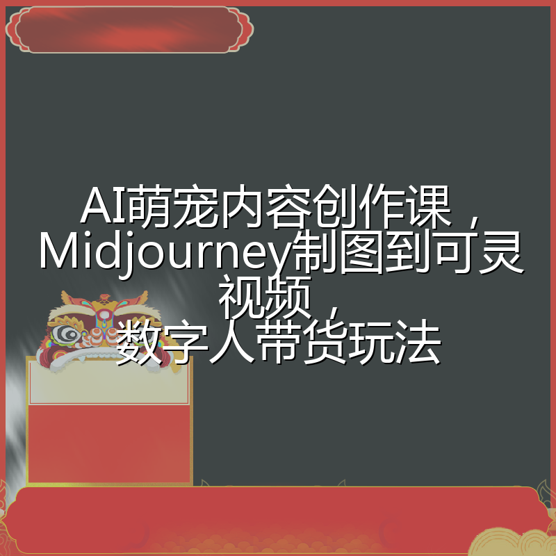 AI萌宠内容创作课,Midjourney制图到可灵视频,数字人带货玩法