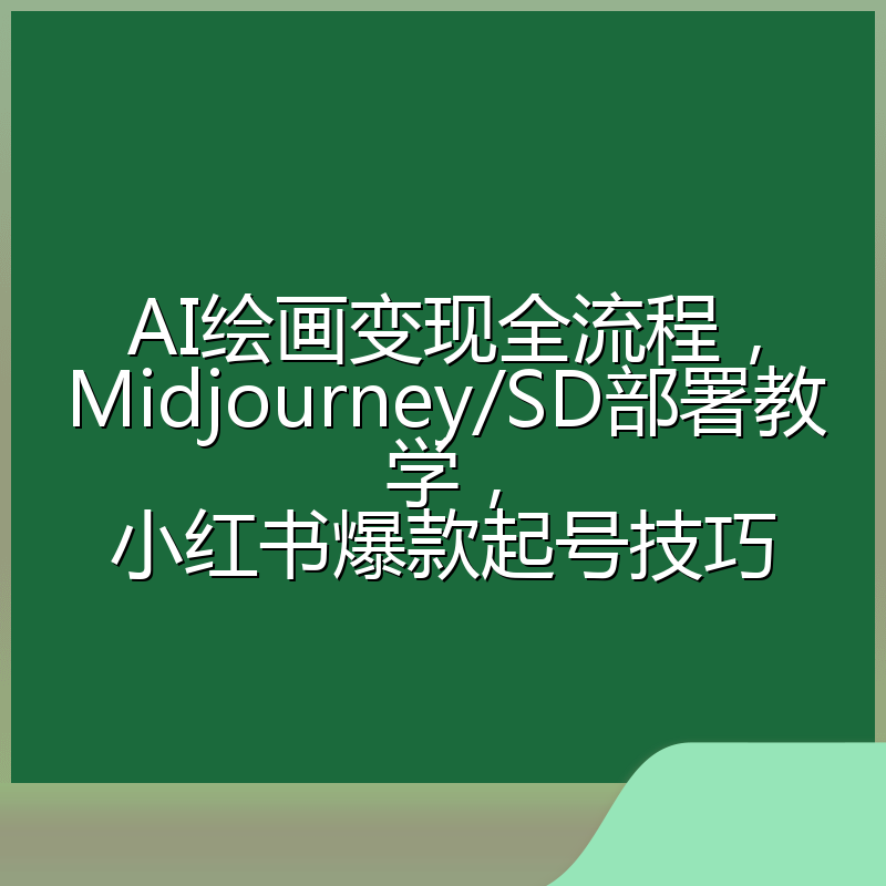 AI绘画变现全流程,Midjourney/SD部署教学,小红书爆款起号技巧