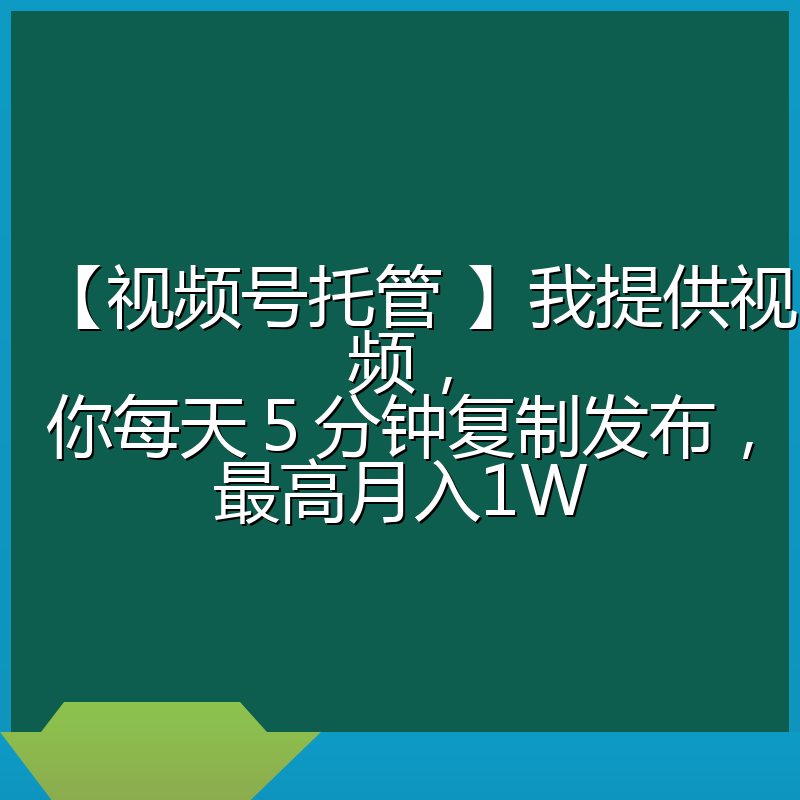 【视频号托管 】我提供视频，你每天５分钟复制发布，最高月入1W
