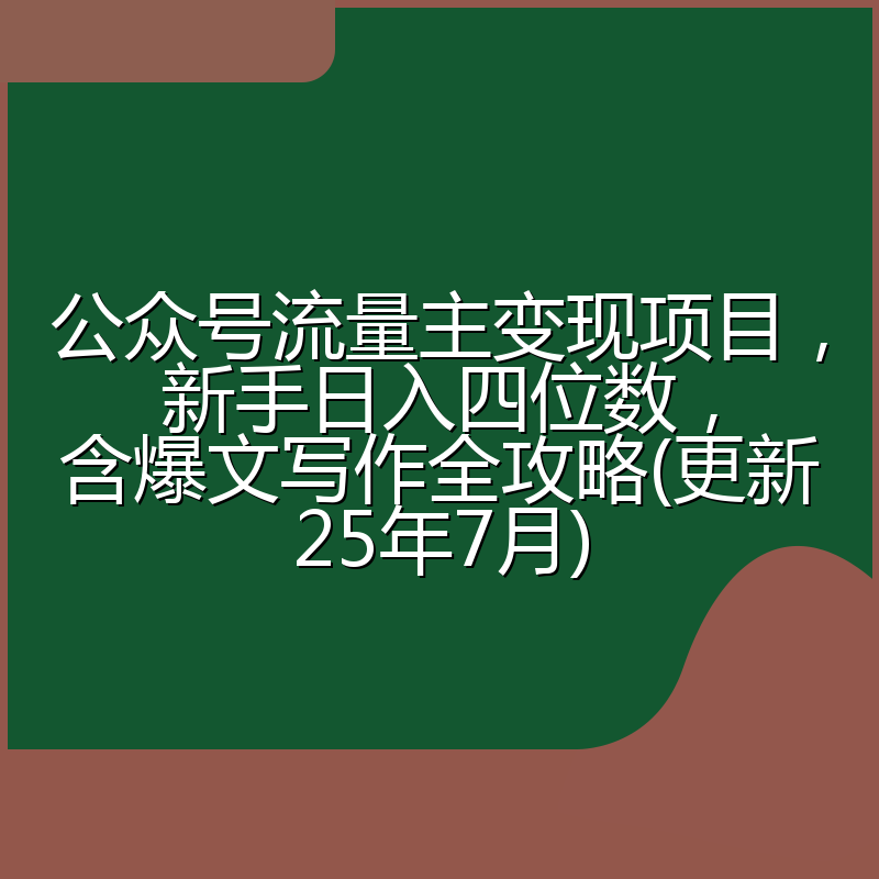 公众号流量主变现项目，新手日入四位数，含爆文写作全攻略(更新25年7月)