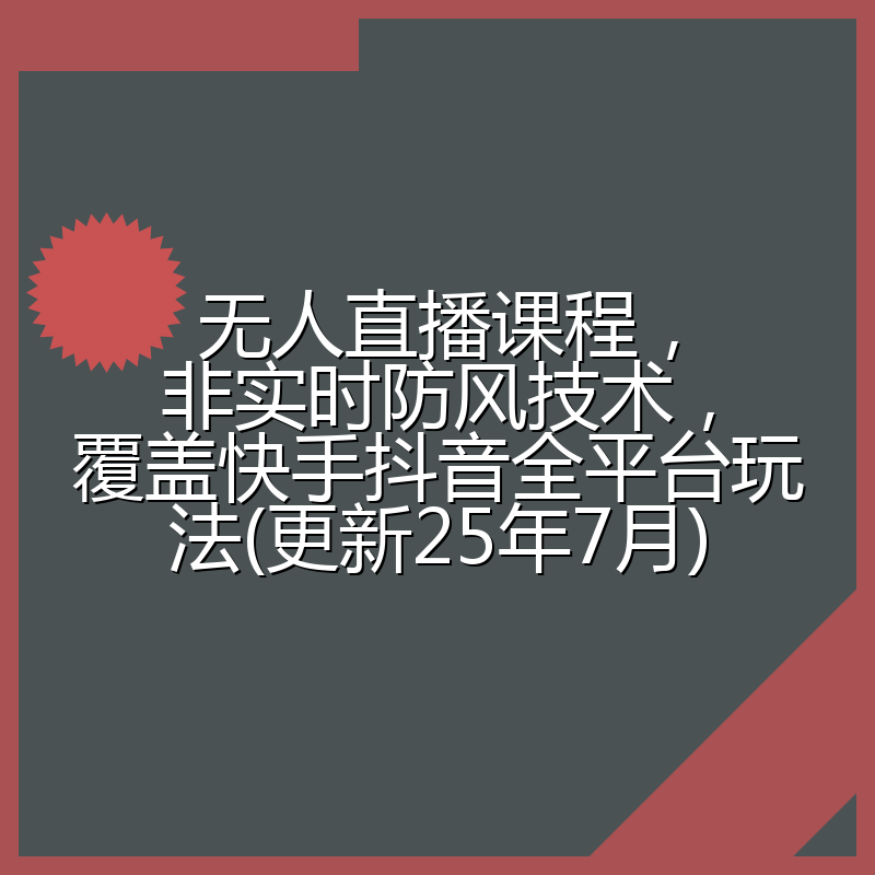 无人直播课程,非实时防风技术,覆盖快手抖音全平台玩法(更新25年7月)
