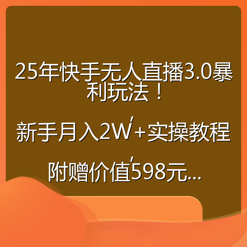 25年快手无人直播3.0暴利玩法!,新手月入2W+实操教程,附赠价值598元...