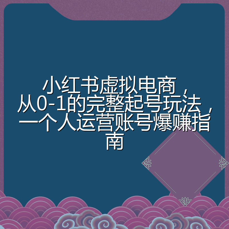 小红书虚拟电商，从0-1的完整起号玩法，一个人运营账号爆赚指南