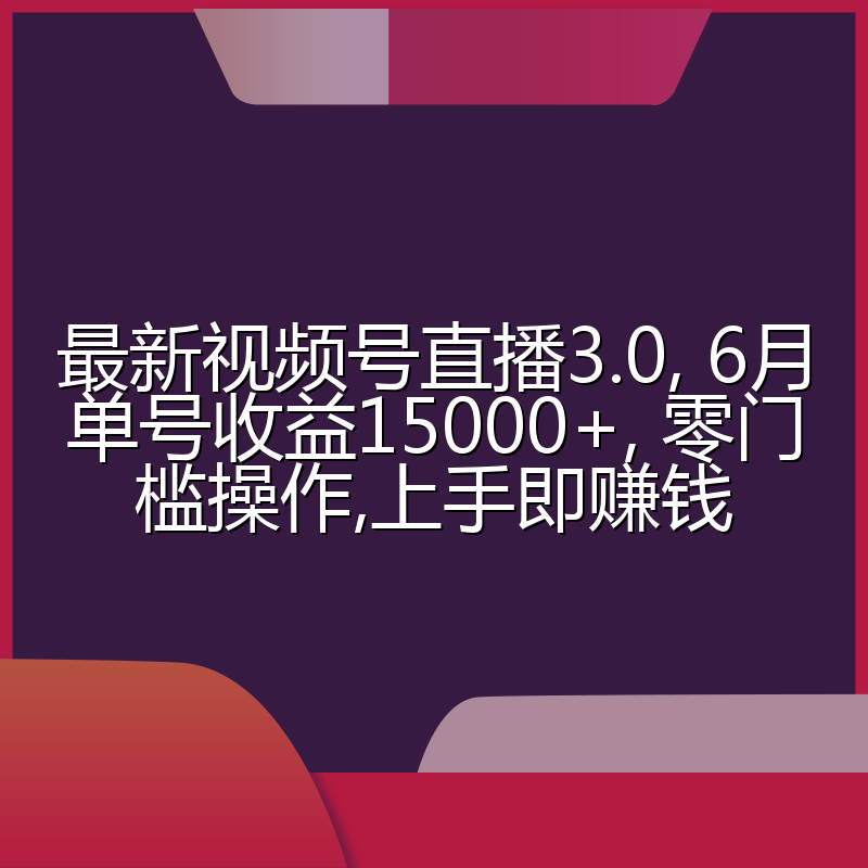 最新视频号直播3.0, 6月单号收益15000+, 零门槛操作,上手即赚钱