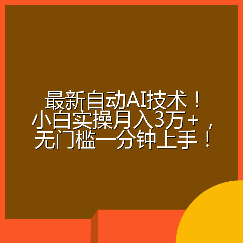 最新自动AI技术！小白实操月入3万+，无门槛一分钟上手！