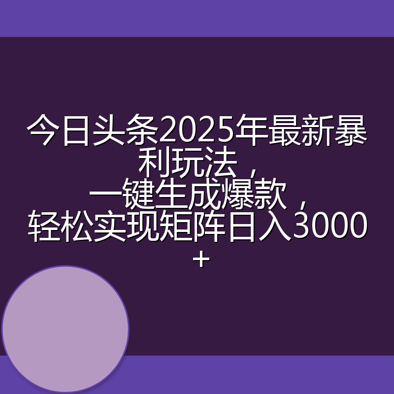 今日头条2025年最新暴利玩法,一键生成爆款,轻松实现矩阵日入3000+