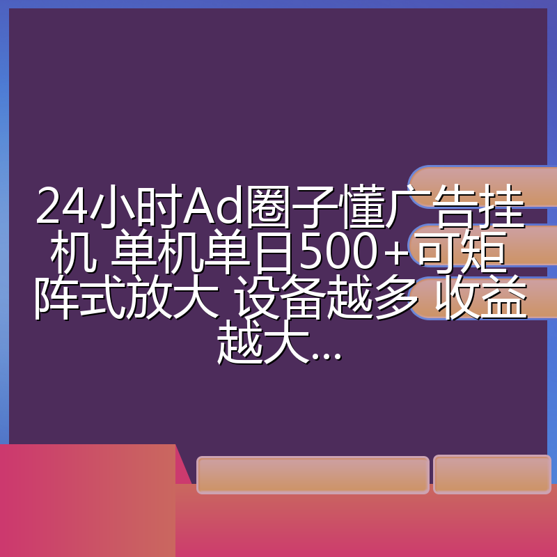 24小时Ad圈子懂广告挂机 单机单日500+可矩阵式放大 设备越多 收益越大...
