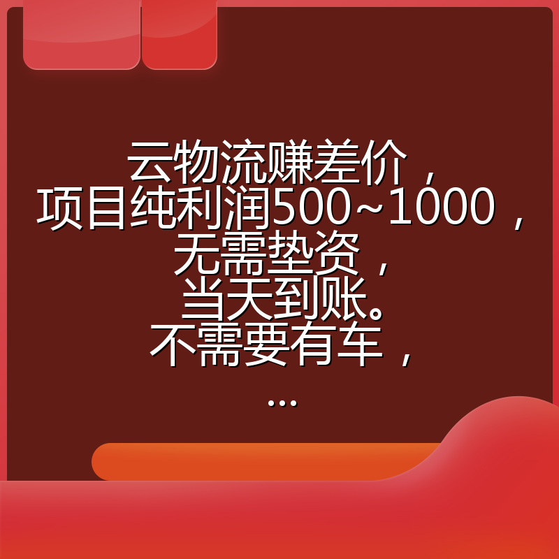云物流赚差价,项目纯利润500~1000,无需垫资,当天到账。不需要有车,...
